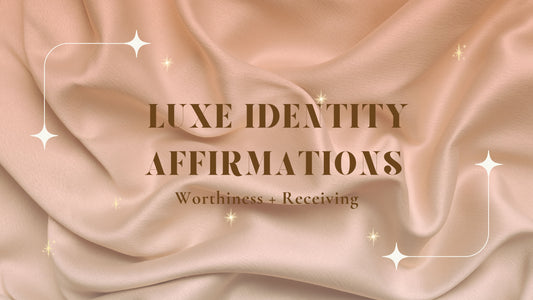 Luxe Identity Affirmations: Worthiness + Receiving